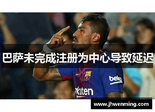 巴萨未完成注册为中心导致延迟