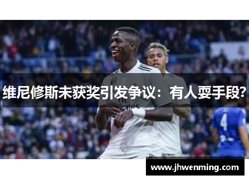 维尼修斯未获奖引发争议：有人耍手段？